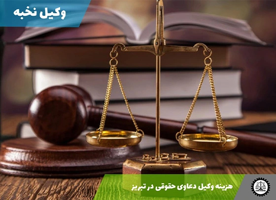 هزینه وکیل دعاوی حقوقی در تبریز سال ۱۴۰۴
